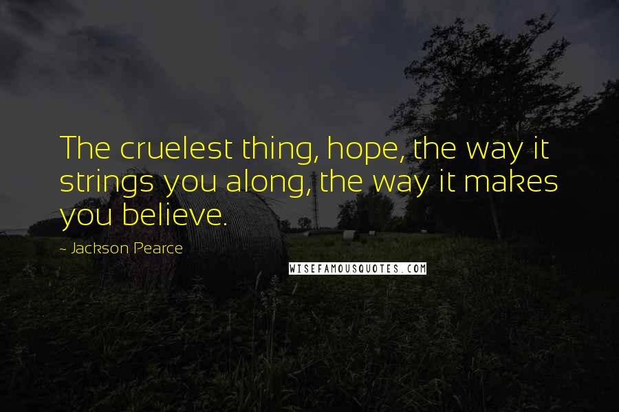 Jackson Pearce Quotes: The cruelest thing, hope, the way it strings you along, the way it makes you believe.