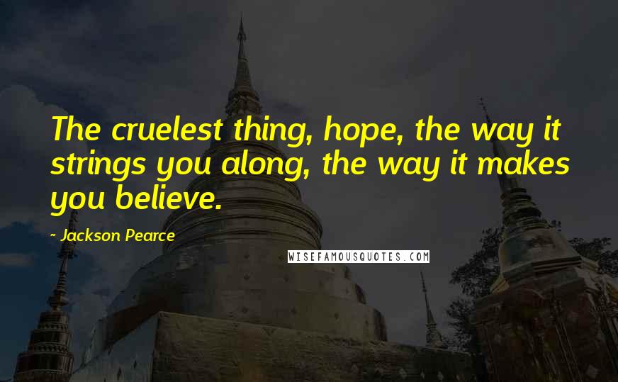 Jackson Pearce Quotes: The cruelest thing, hope, the way it strings you along, the way it makes you believe.