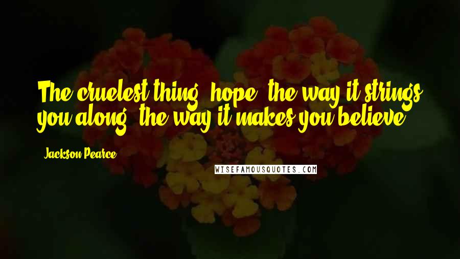 Jackson Pearce Quotes: The cruelest thing, hope, the way it strings you along, the way it makes you believe.