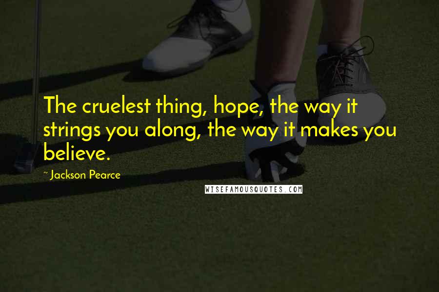 Jackson Pearce Quotes: The cruelest thing, hope, the way it strings you along, the way it makes you believe.