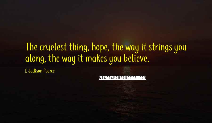 Jackson Pearce Quotes: The cruelest thing, hope, the way it strings you along, the way it makes you believe.