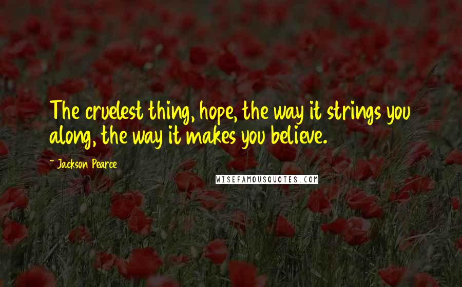 Jackson Pearce Quotes: The cruelest thing, hope, the way it strings you along, the way it makes you believe.