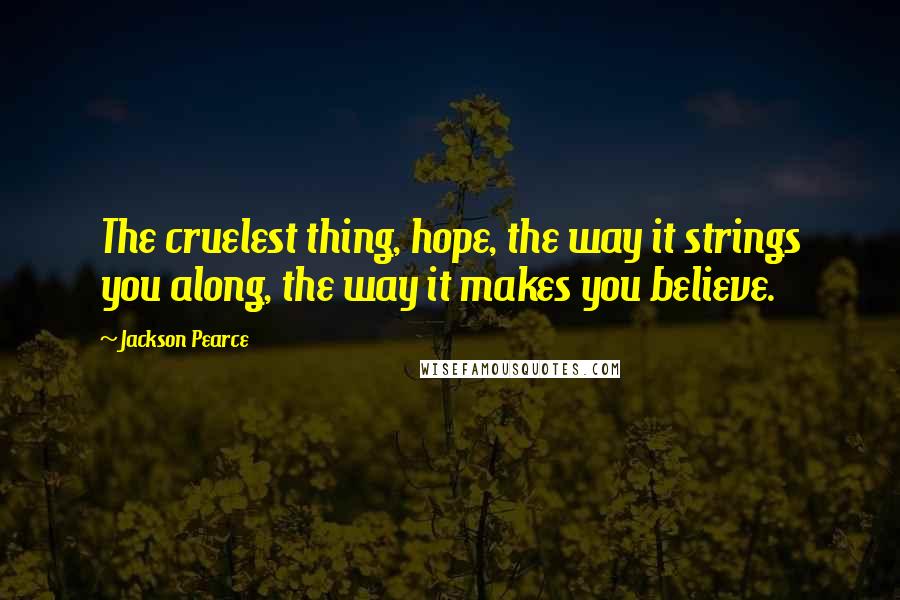 Jackson Pearce Quotes: The cruelest thing, hope, the way it strings you along, the way it makes you believe.