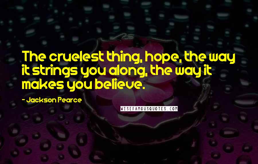 Jackson Pearce Quotes: The cruelest thing, hope, the way it strings you along, the way it makes you believe.