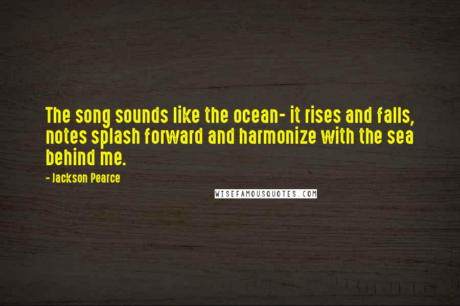 Jackson Pearce Quotes: The song sounds like the ocean- it rises and falls, notes splash forward and harmonize with the sea behind me.