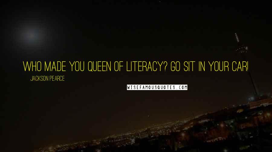 Jackson Pearce Quotes: Who made you Queen of Literacy? Go sit in your car!
