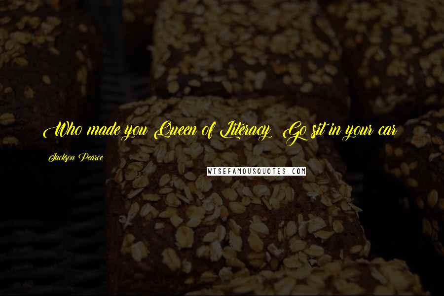 Jackson Pearce Quotes: Who made you Queen of Literacy? Go sit in your car!