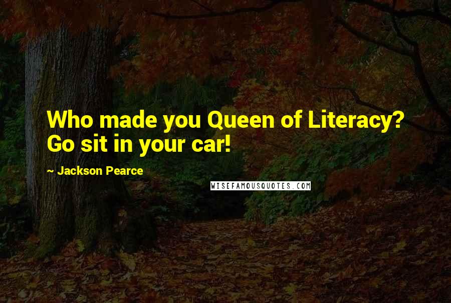 Jackson Pearce Quotes: Who made you Queen of Literacy? Go sit in your car!