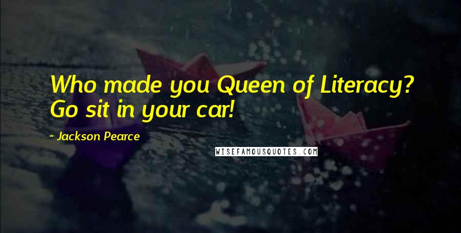 Jackson Pearce Quotes: Who made you Queen of Literacy? Go sit in your car!