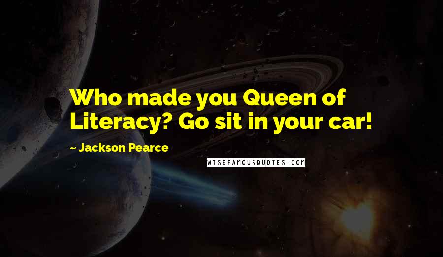 Jackson Pearce Quotes: Who made you Queen of Literacy? Go sit in your car!