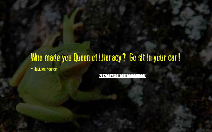Jackson Pearce Quotes: Who made you Queen of Literacy? Go sit in your car!