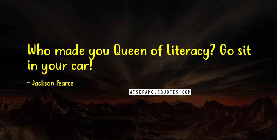 Jackson Pearce Quotes: Who made you Queen of Literacy? Go sit in your car!