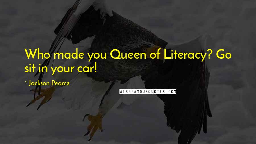Jackson Pearce Quotes: Who made you Queen of Literacy? Go sit in your car!
