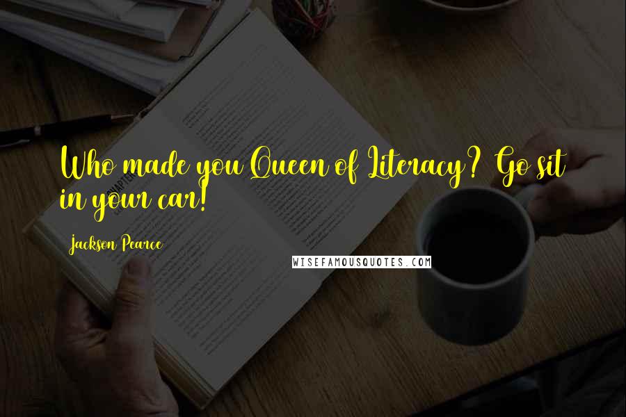 Jackson Pearce Quotes: Who made you Queen of Literacy? Go sit in your car!