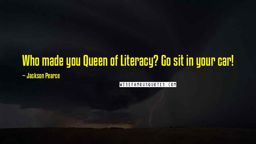 Jackson Pearce Quotes: Who made you Queen of Literacy? Go sit in your car!