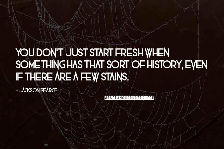 Jackson Pearce Quotes: you don't just start fresh when something has that sort of history, even if there are a few stains.