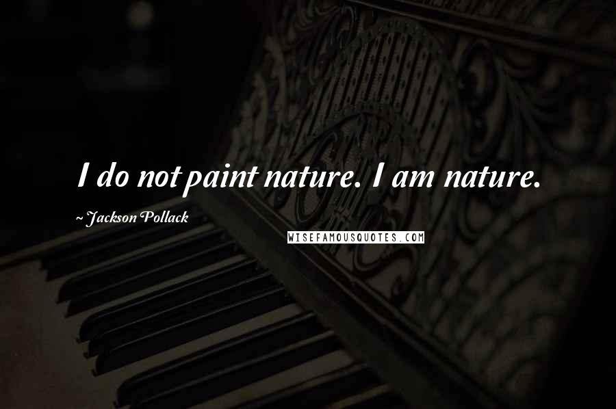 Jackson Pollack Quotes: I do not paint nature. I am nature.