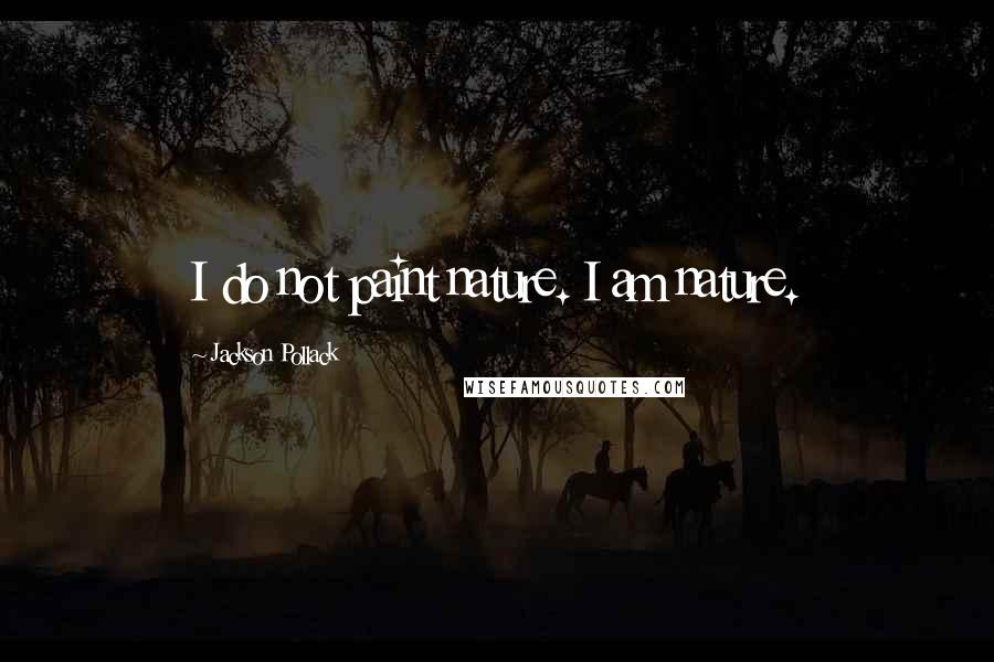 Jackson Pollack Quotes: I do not paint nature. I am nature.