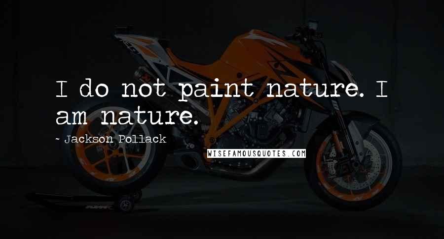 Jackson Pollack Quotes: I do not paint nature. I am nature.