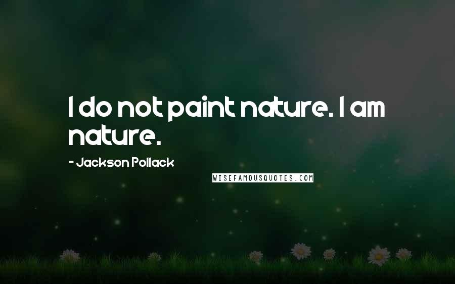 Jackson Pollack Quotes: I do not paint nature. I am nature.