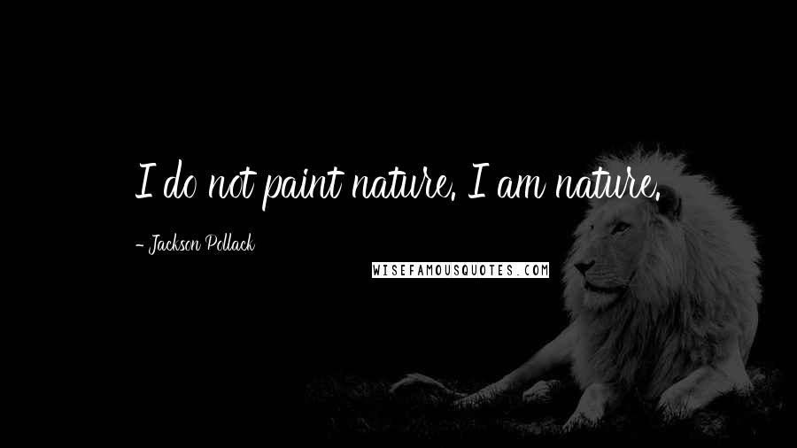 Jackson Pollack Quotes: I do not paint nature. I am nature.