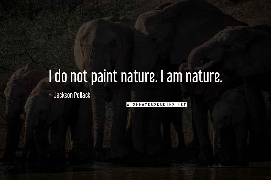 Jackson Pollack Quotes: I do not paint nature. I am nature.