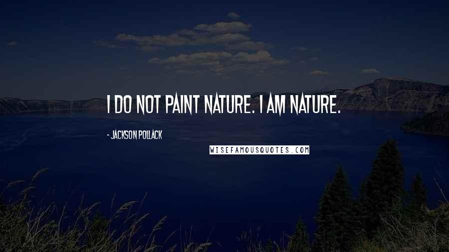 Jackson Pollack Quotes: I do not paint nature. I am nature.
