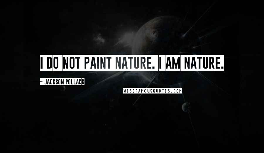 Jackson Pollack Quotes: I do not paint nature. I am nature.