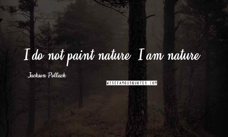 Jackson Pollack Quotes: I do not paint nature. I am nature.