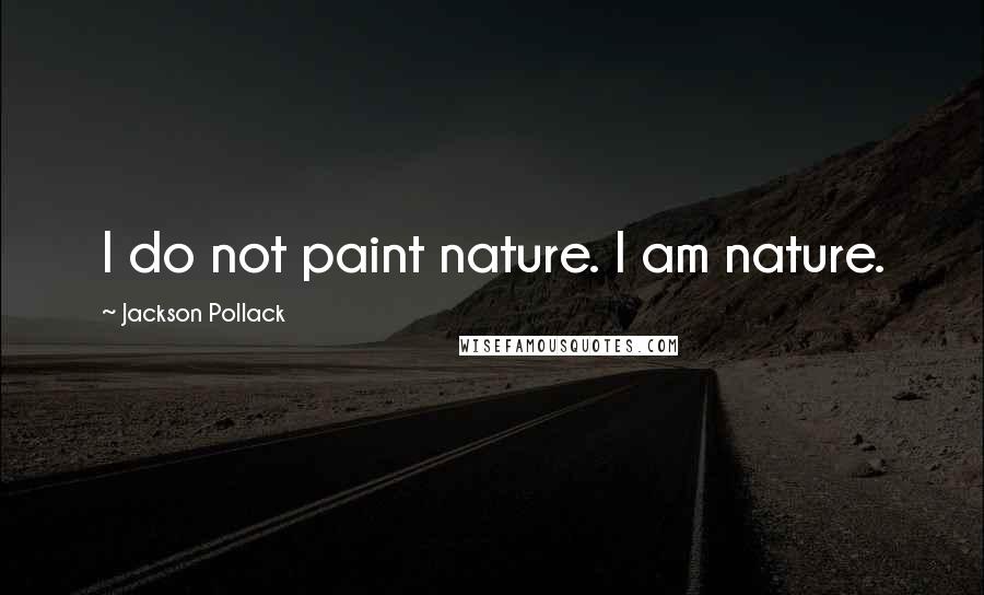 Jackson Pollack Quotes: I do not paint nature. I am nature.