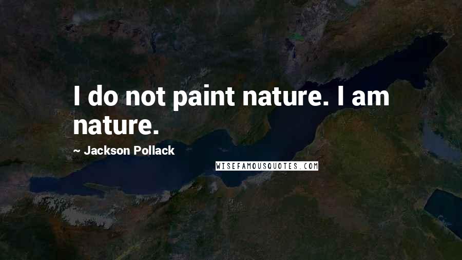 Jackson Pollack Quotes: I do not paint nature. I am nature.