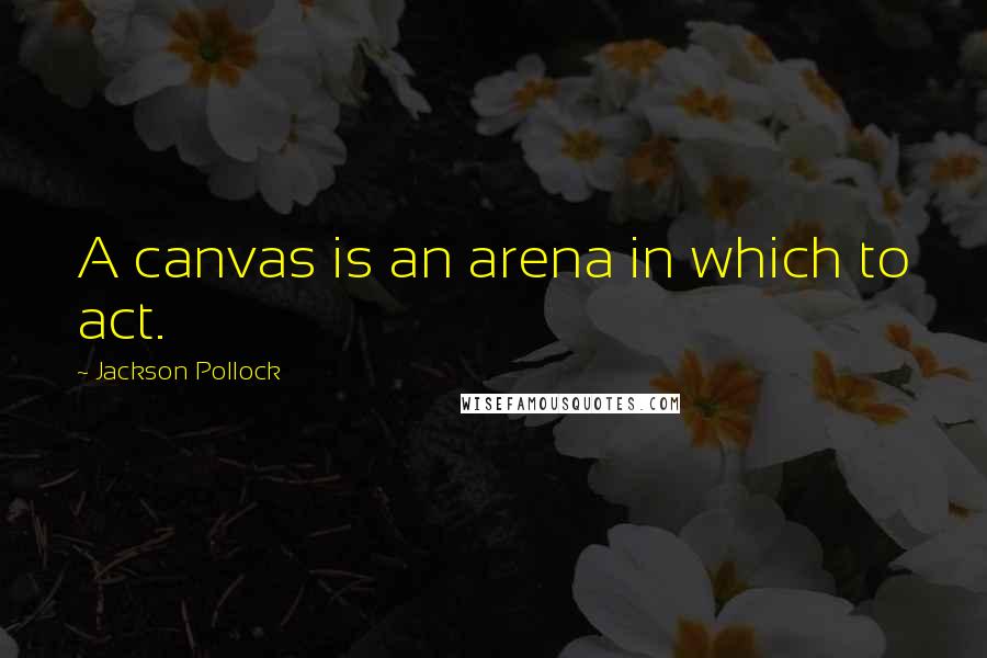 Jackson Pollock Quotes: A canvas is an arena in which to act.