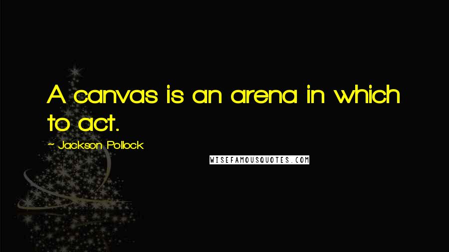 Jackson Pollock Quotes: A canvas is an arena in which to act.