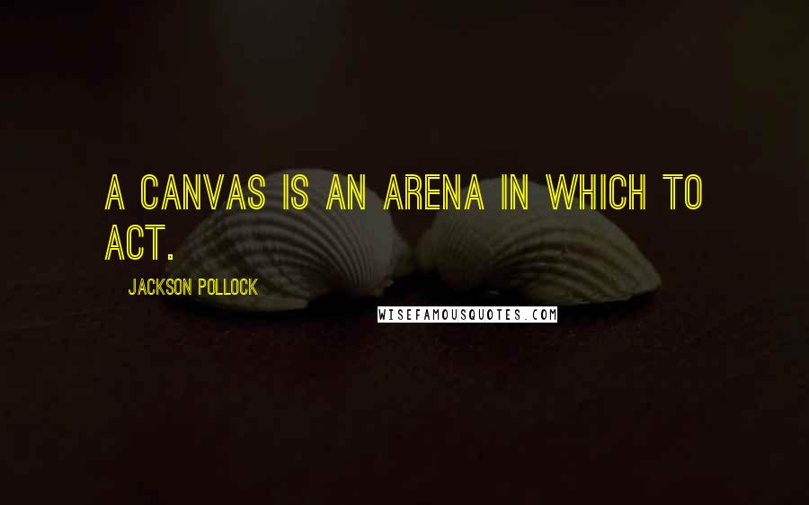 Jackson Pollock Quotes: A canvas is an arena in which to act.