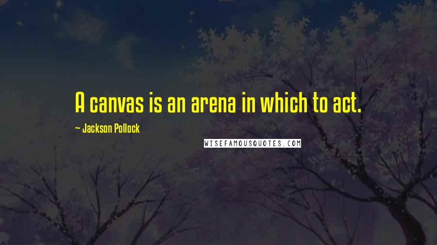 Jackson Pollock Quotes: A canvas is an arena in which to act.