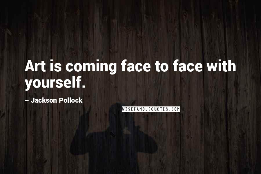 Jackson Pollock Quotes: Art is coming face to face with yourself.