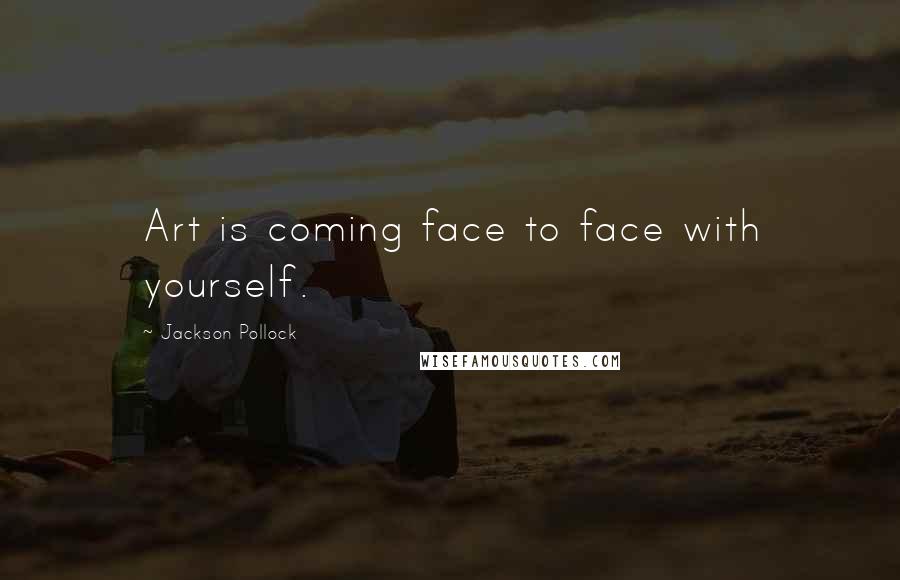 Jackson Pollock Quotes: Art is coming face to face with yourself.