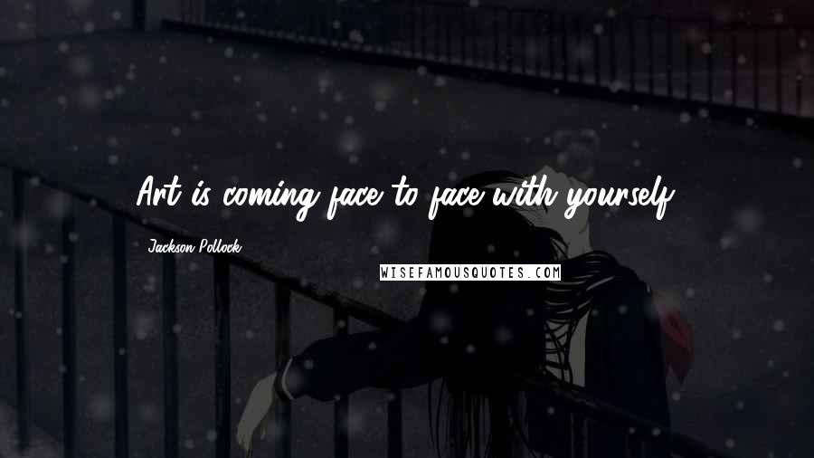 Jackson Pollock Quotes: Art is coming face to face with yourself.