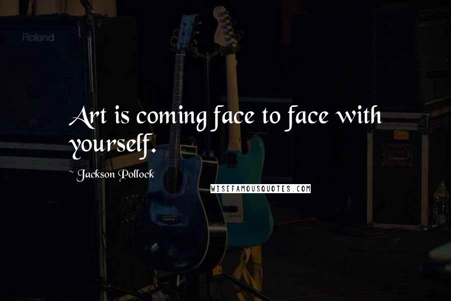 Jackson Pollock Quotes: Art is coming face to face with yourself.