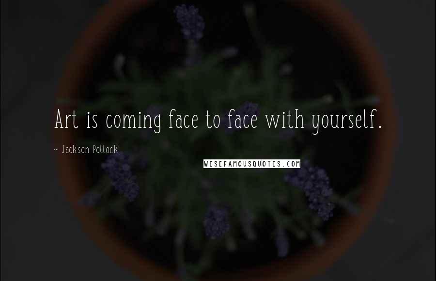 Jackson Pollock Quotes: Art is coming face to face with yourself.