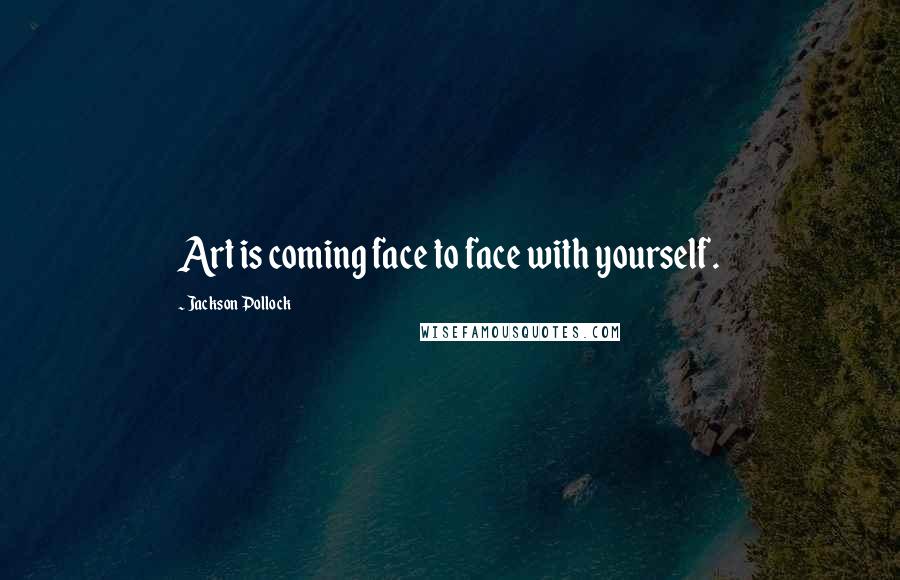 Jackson Pollock Quotes: Art is coming face to face with yourself.