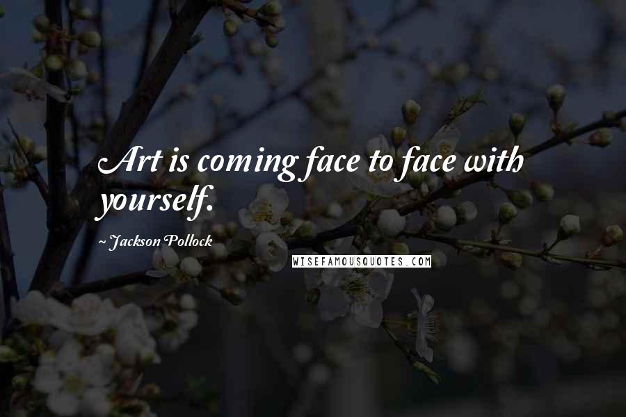 Jackson Pollock Quotes: Art is coming face to face with yourself.