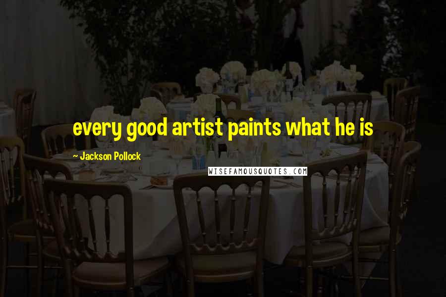 Jackson Pollock Quotes: every good artist paints what he is