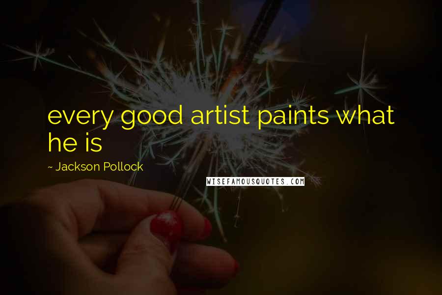 Jackson Pollock Quotes: every good artist paints what he is