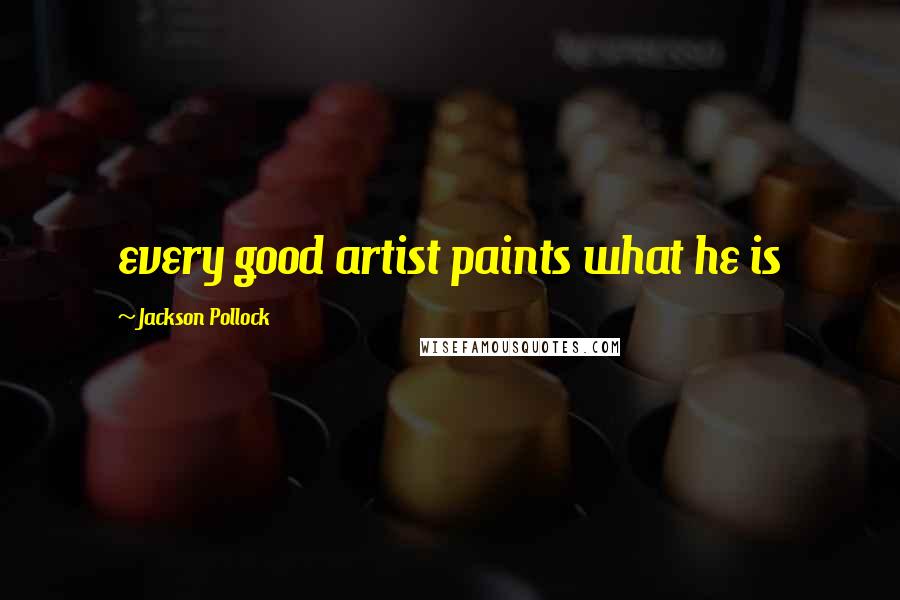 Jackson Pollock Quotes: every good artist paints what he is