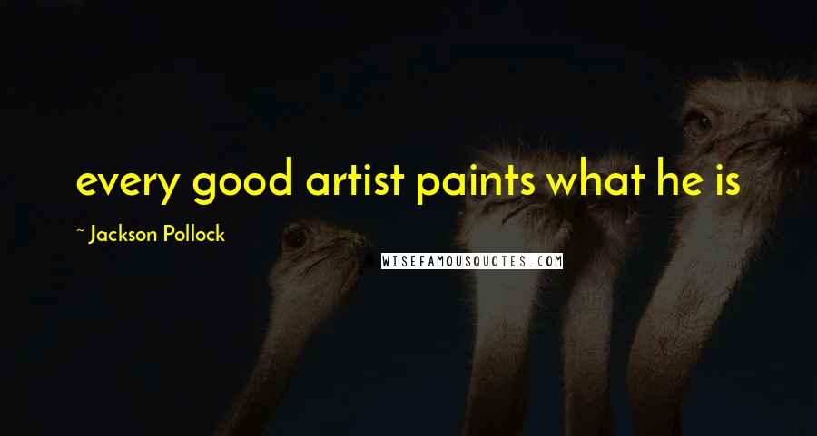 Jackson Pollock Quotes: every good artist paints what he is