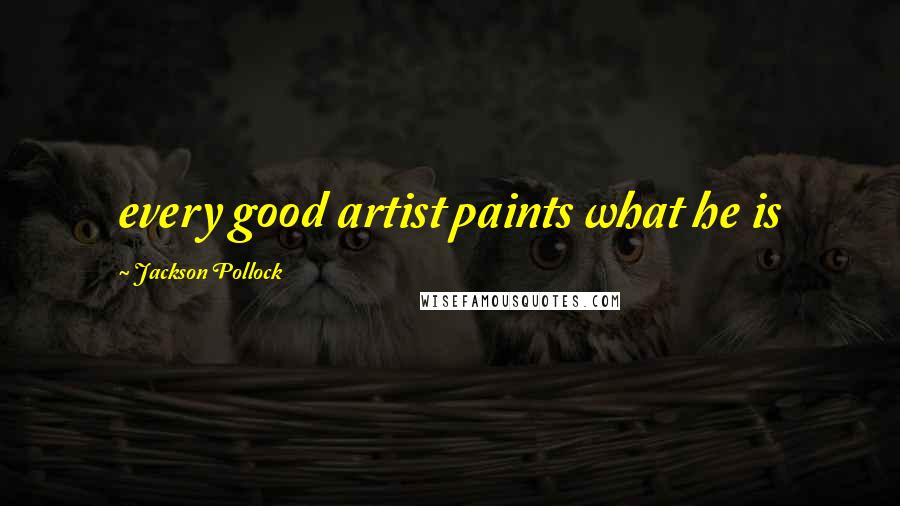 Jackson Pollock Quotes: every good artist paints what he is