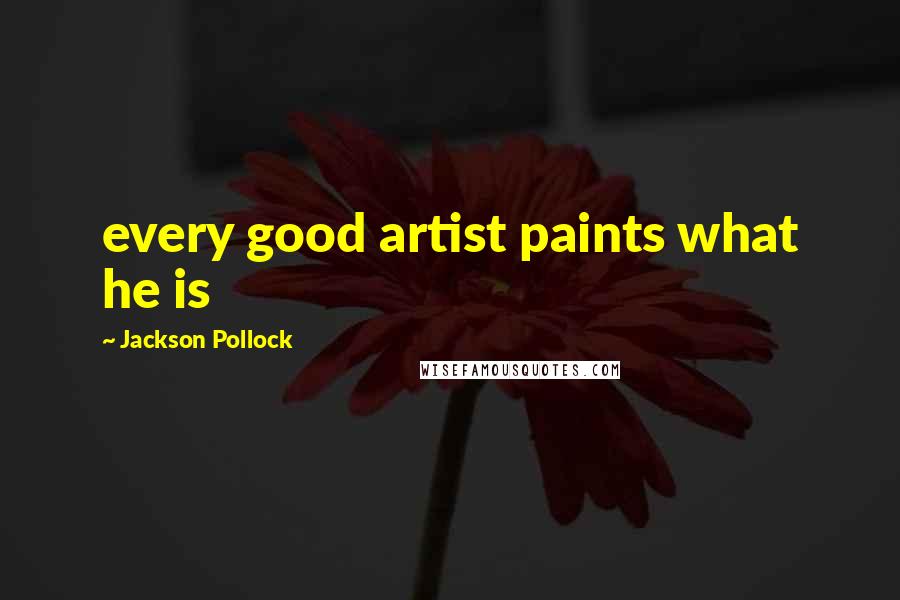 Jackson Pollock Quotes: every good artist paints what he is