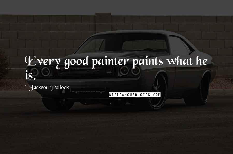 Jackson Pollock Quotes: Every good painter paints what he is.