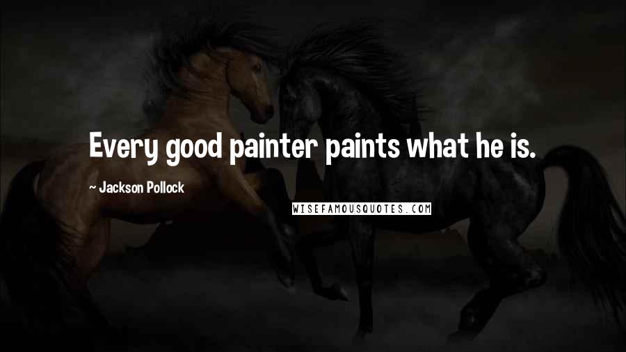 Jackson Pollock Quotes: Every good painter paints what he is.